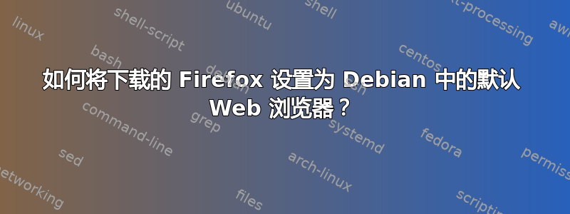 如何将下载的 Firefox 设置为 Debian 中的默认 Web 浏览器？