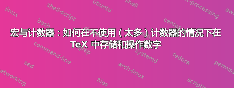 宏与计数器：如何在不使用（太多）计数器的情况下在 TeX 中存储和操作数字