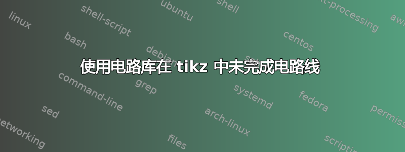 使用电路库在 tikz 中未完成电路线