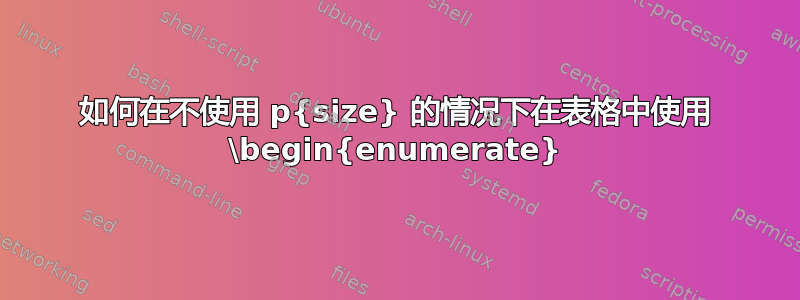 如何在不使用 p{size} 的情况下在表格中使用 \begin{enumerate}