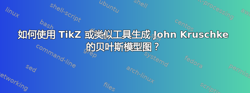 如何使用 TikZ 或类似工具生成 John Kruschke 的贝叶斯模型图？