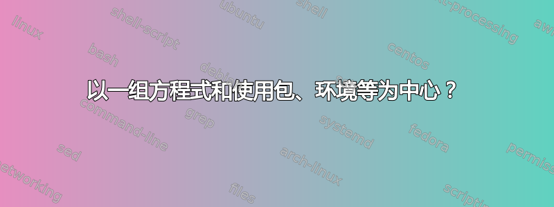 以一组方程式和使用包、环境等为中心？