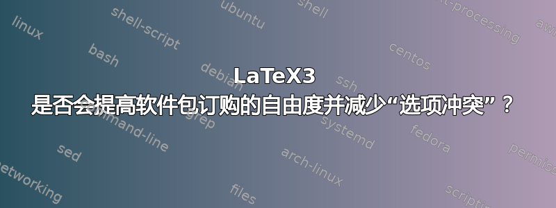 LaTeX3 是否会提高软件包订购的自由度并减少“选项冲突”？