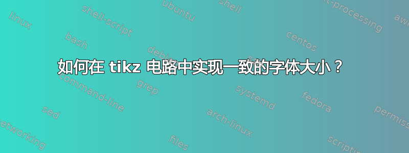 如何在 tikz 电路中实现一致的字体大小？