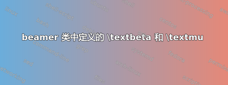 beamer 类中定义的 \textbeta 和 \textmu