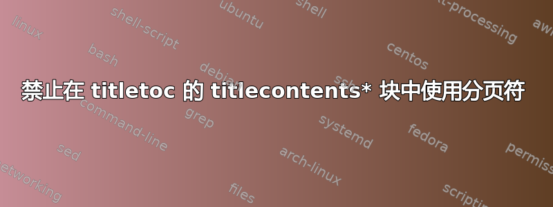 禁止在 titletoc 的 titlecontents* 块中使用分页符