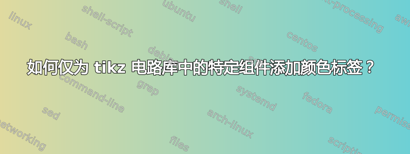 如何仅为 tikz 电路库中的特定组件添加颜色标签？