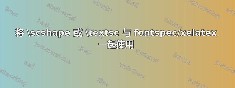 将 \scshape 或 \textsc 与 fontspec/xelatex 一起使用