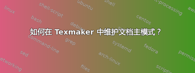 如何在 Texmaker 中维护文档主模式？