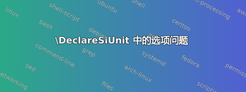 \DeclareSiUnit 中的选项问题