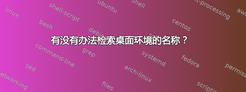 有没有办法检索桌面环境的名称？ 