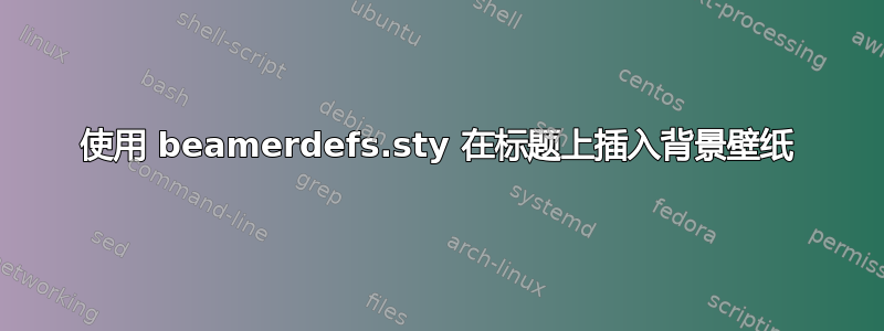 使用 beamerdefs.sty 在标题上插入背景壁纸