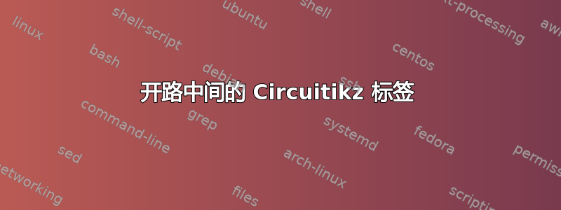 开路中间的 Circuitikz 标签