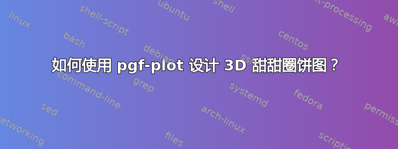 如何使用 pgf-plot 设计 3D 甜甜圈饼图？