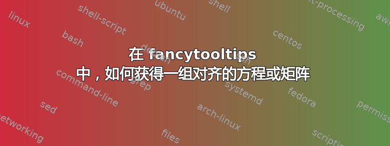 在 fancytooltips 中，如何获得一组对齐的方程或矩阵