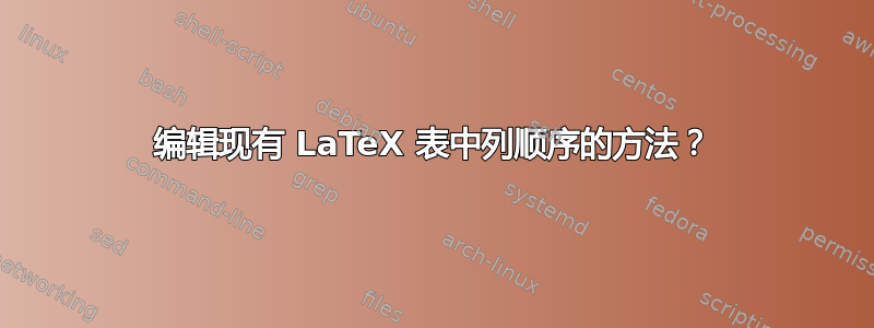 编辑现有 LaTeX 表中列顺序的方法？