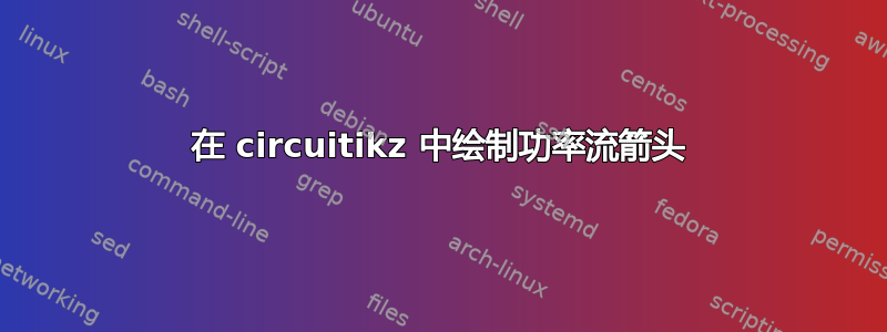 在 circuitikz 中绘制功率流箭头