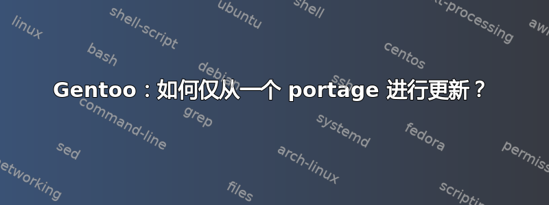 Gentoo：如何仅从一个 portage 进行更新？