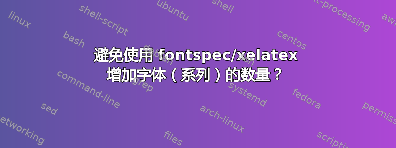 避免使用 fontspec/xelatex 增加字体（系列）的数量？