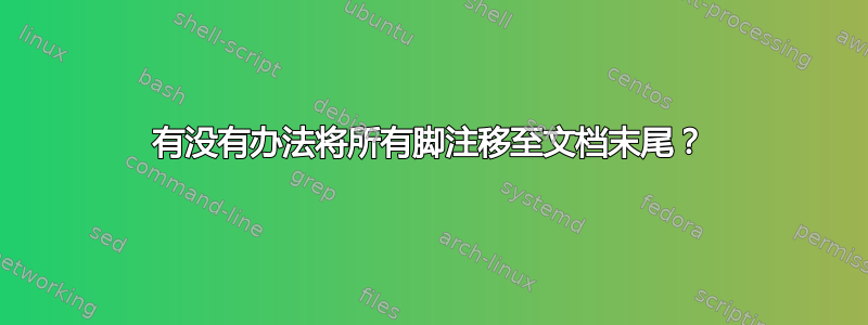 有没有办法将所有脚注移至文档末尾？