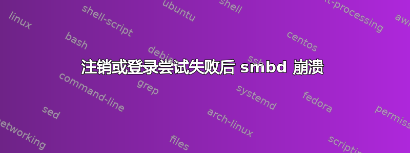 注销或登录尝试失败后 smbd 崩溃