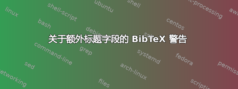 关于额外标题字段的 BibTeX 警告