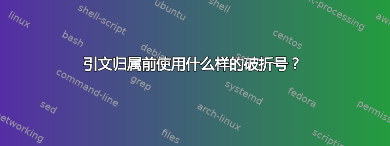 引文归属前使用什么样的破折号？