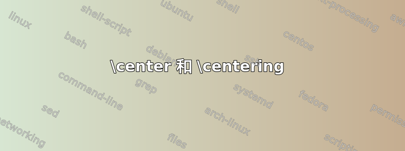 \center 和 \centering 