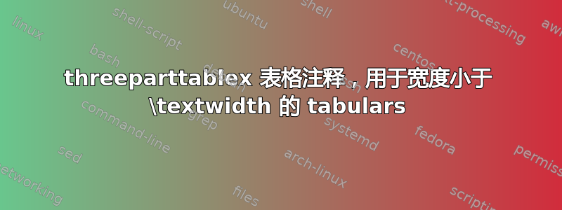 threeparttablex 表格注释，用于宽度小于 \textwidth 的 tabulars