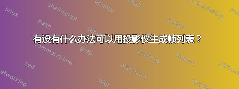 有没有什么办法可以用投影仪生成帧列表？