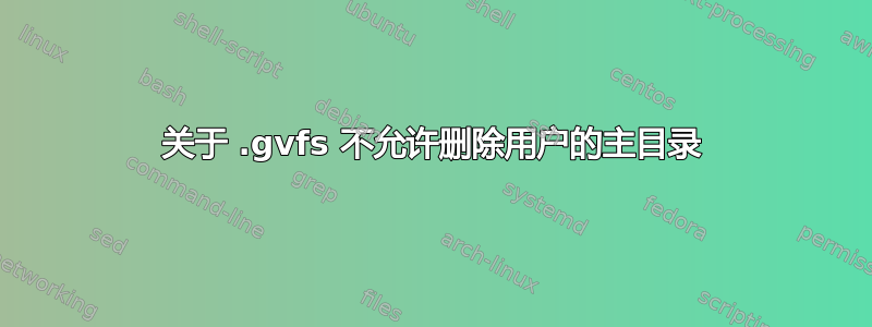 关于 .gvfs 不允许删除用户的主目录