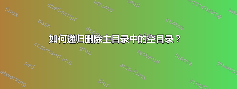 如何递归删除主目录中的空目录？ 