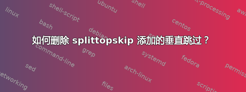 如何删除 splittopskip 添加的垂直跳过？