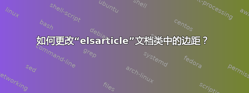 如何更改“elsarticle”文档类中的边距？