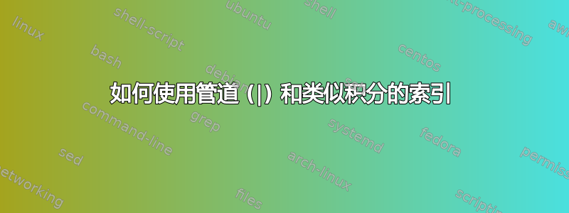 如何使用管道 (|) 和类似积分的索引