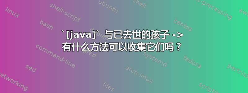 `[java]` 与已去世的孩子 -> 有什么方法可以收集它们吗？