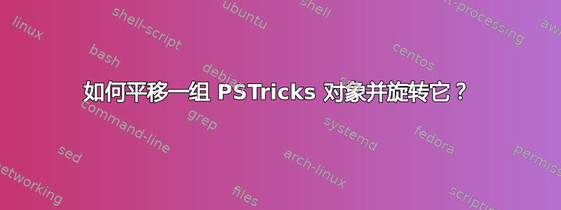 如何平移一组 PSTricks 对象并旋转它？