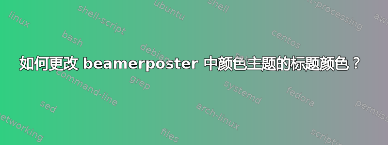 如何更改 beamerposter 中颜色主题的标题颜色？