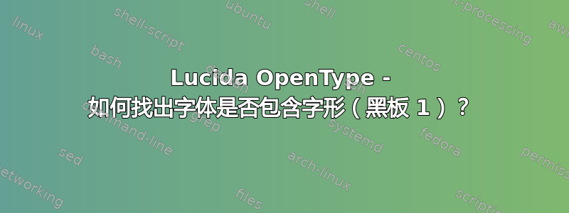 Lucida OpenType - 如何找出字体是否包含字形（黑板 1）？