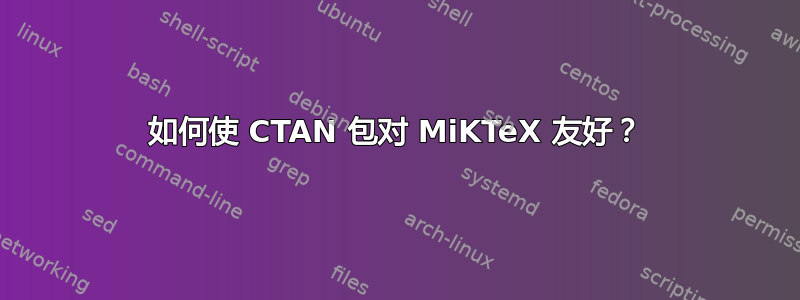 如何使 CTAN 包对 MiKTeX 友好？