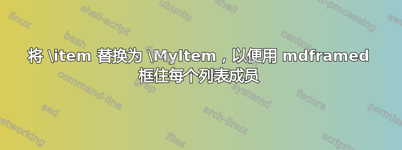 将 \item 替换为 \MyItem，以便用 mdframed 框住每个列表成员