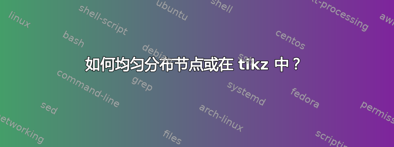 如何均匀分布节点或在 tikz 中？