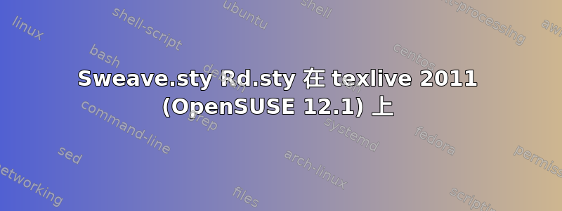 Sweave.sty Rd.sty 在 texlive 2011 (OpenSUSE 12.1) 上