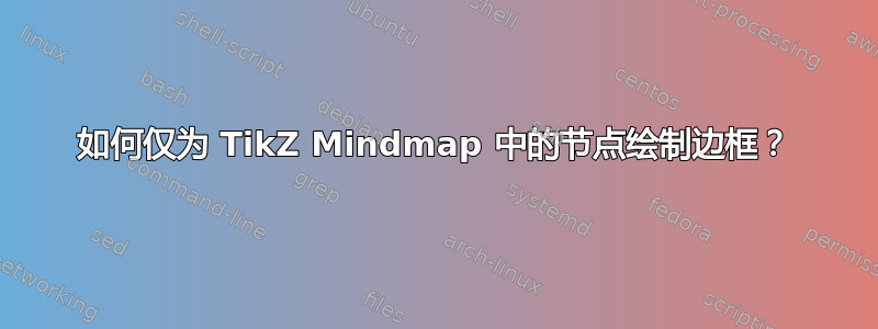 如何仅为 TikZ Mindmap 中的节点绘制边框？