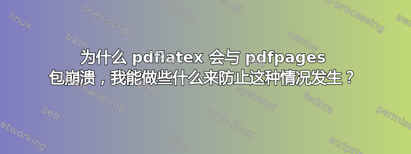 为什么 pdflatex 会与 pdfpages 包崩溃，我能做些什么来防止这种情况发生？