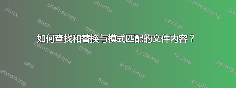 如何查找和替换与模式匹配的文件内容？