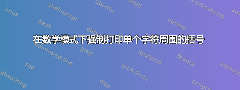 在数学模式下强制打印单个字符周围的括号