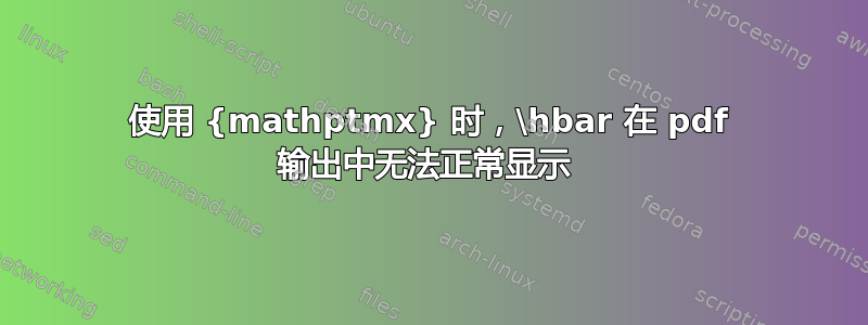 使用 {mathptmx} 时，\hbar 在 pdf 输出中无法正常显示 