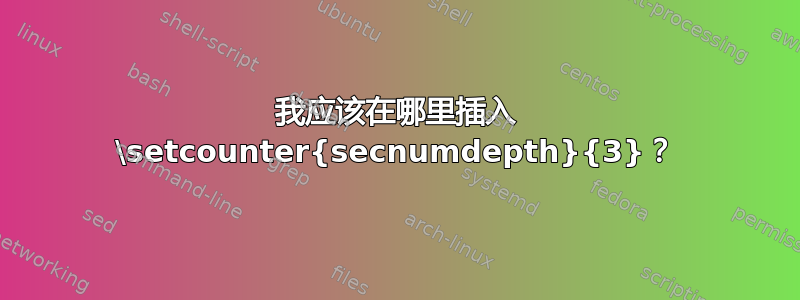 我应该在哪里插入 \setcounter{secnumdepth}{3}？