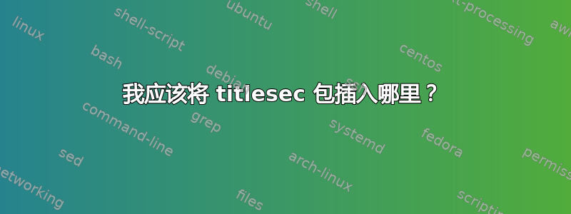 我应该将 titlesec 包插入哪里？